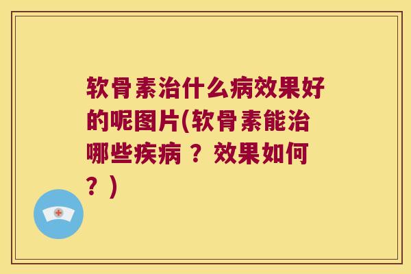 软骨素治什么病效果好的呢图片(软骨素能治哪些疾病 ?效果如何?)