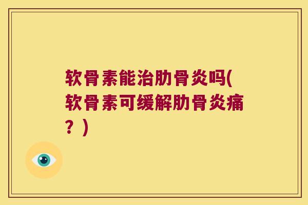 软骨素能治肋骨炎吗(软骨素可缓解肋骨炎痛?)