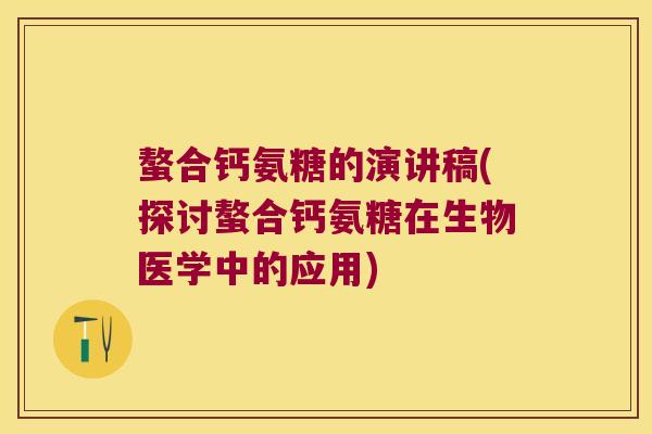 螯合钙氨糖的演讲稿(探讨螯合钙氨糖在生物医学中的应用)