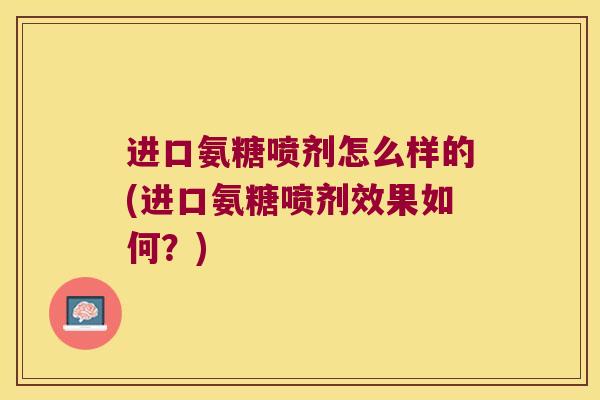 进口氨糖喷剂怎么样的(进口氨糖喷剂效果如何?)
