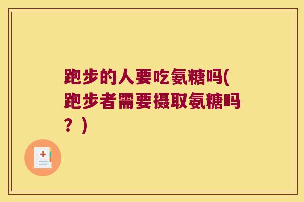 跑步的人要吃氨糖吗(跑步者需要摄取氨糖吗?)