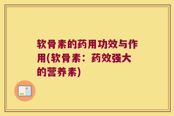 软骨素的药用功效与作用(软骨素：药效强大的营养素)