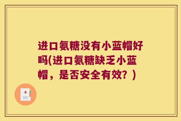 进口氨糖没有小蓝帽好吗(进口氨糖缺乏小蓝帽,是否安全有效?)