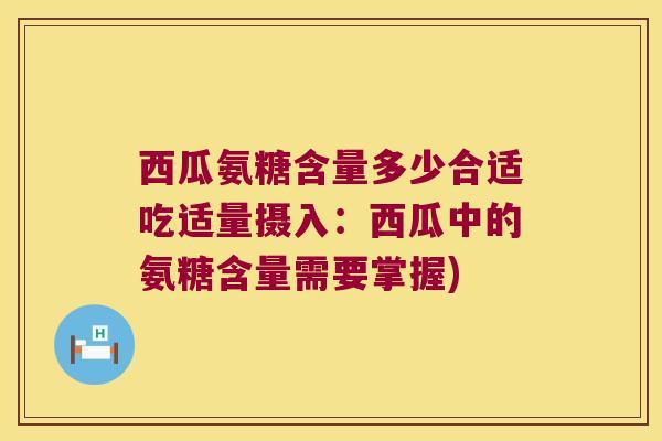 西瓜氨糖含量多少合适吃适量摄入:西瓜中的氨糖含量需要掌握)