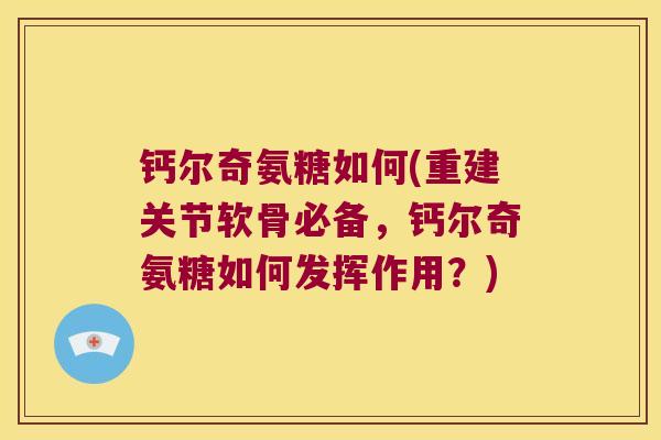 钙尔奇氨糖如何(重建关节软骨必备,钙尔奇氨糖如何发挥作用?)
