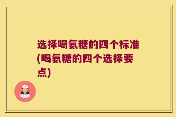 选择喝氨糖的四个标准(喝氨糖的四个选择要点)