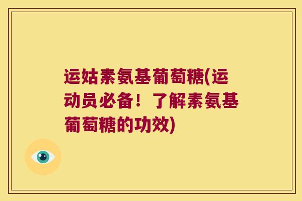 运姑素氨基葡萄糖(运动员必备!了解素氨基葡萄糖的功效)