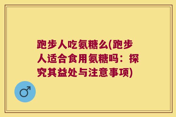跑步人吃氨糖么(跑步人适合食用氨糖吗：探究其益处与注意事项)