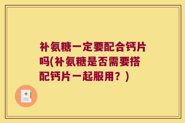 补氨糖一定要配合钙片吗(补氨糖是否需要搭配钙片一起服用?)