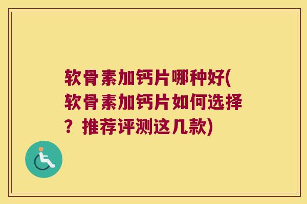 软骨素加钙片哪种好(软骨素加钙片如何选择?推荐评测这几款)