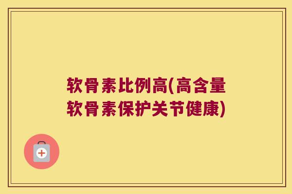 软骨素比例高(高含量软骨素保护关节健康)