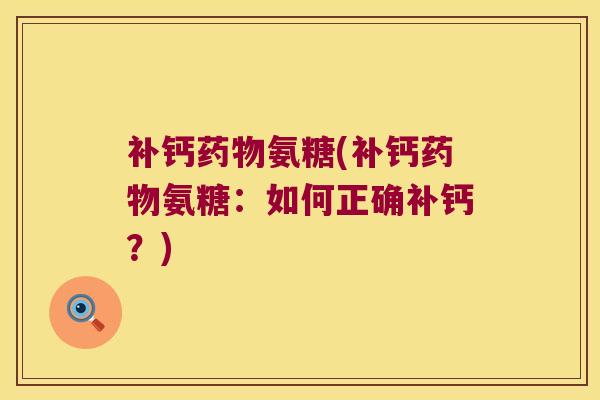 补钙药物氨糖(补钙药物氨糖:如何正确补钙?)