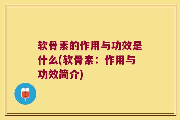 软骨素的作用与功效是什么(软骨素:作用与功效简介)