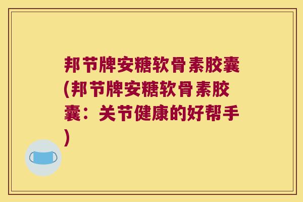 邦节牌安糖软骨素胶囊(邦节牌安糖软骨素胶囊:关节健康的好帮手)