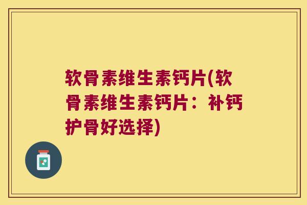 软骨素维生素钙片(软骨素维生素钙片:补钙护骨好选择)