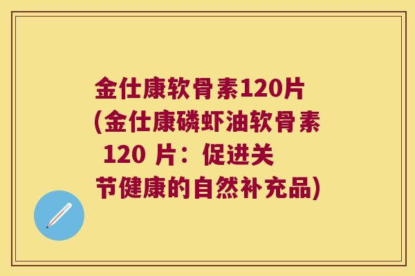 金仕康软骨素120片(金仕康磷虾油软骨素 120 片:促进关节健康的自然补充品)
