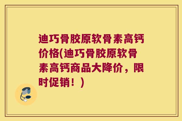 迪巧骨胶原软骨素高钙价格(迪巧骨胶原软骨素高钙商品大降价,限时促销!)