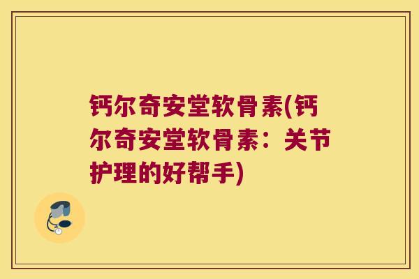 钙尔奇安堂软骨素(钙尔奇安堂软骨素:关节护理的好帮手)