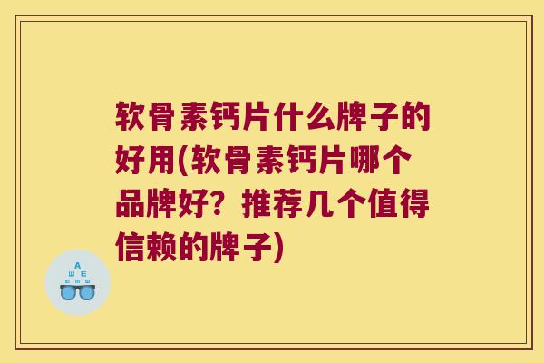 软骨素钙片什么牌子的好用(软骨素钙片哪个品牌好?推荐几个值得信赖的牌子)