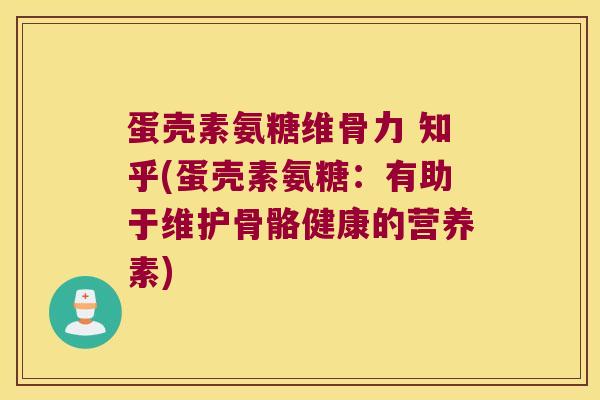 蛋壳素氨糖维骨力 知乎(蛋壳素氨糖:有助于维护骨骼健康的营养素)