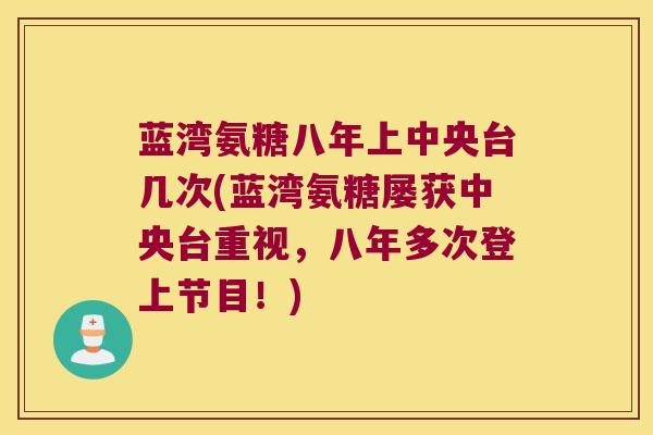 蓝湾氨糖八年上中央台几次(蓝湾氨糖屡获中央台重视,八年多次登上节目!) 蓝湾氨糖八年上中央台几次(蓝湾氨糖屡获中央台重视,八年多次登上节目!)