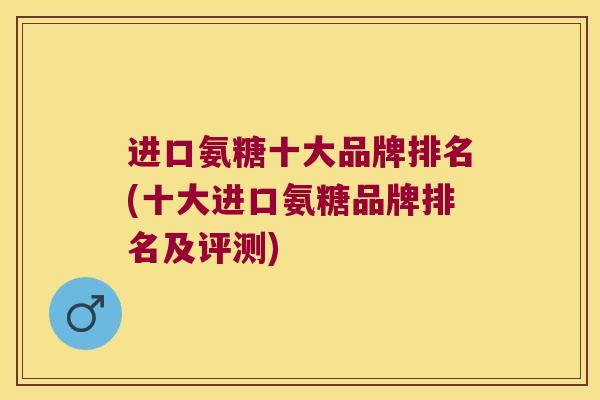 进口氨糖十大品牌排名(十大进口氨糖品牌排名及评测)