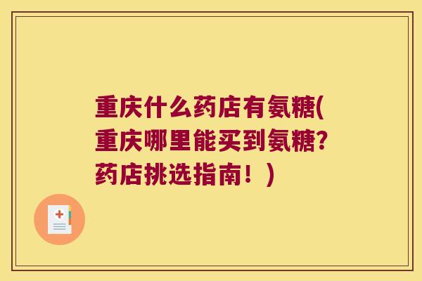 重庆什么药店有氨糖(重庆哪里能买到氨糖?药店挑选指南!)