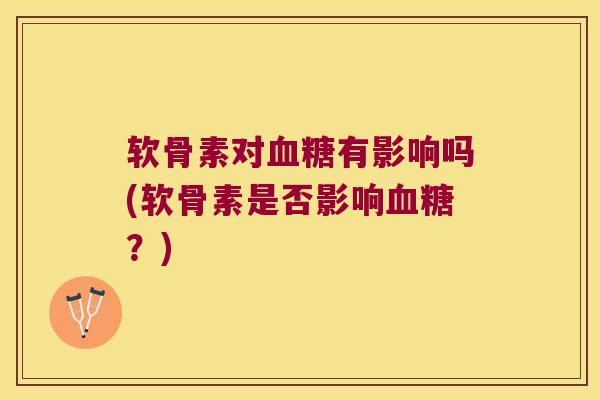软骨素对血糖有影响吗(软骨素是否影响血糖?)