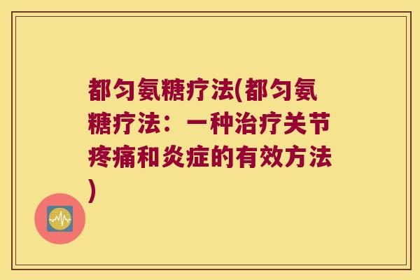 都匀氨糖疗法(都匀氨糖疗法：一种治疗关节疼痛和炎症的有效方法)