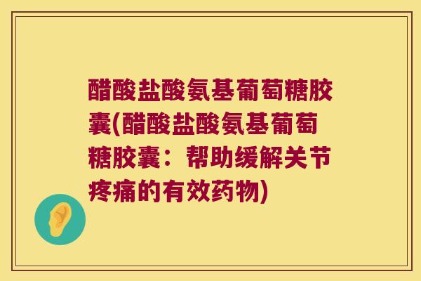 醋酸盐酸氨基葡萄糖胶囊(醋酸盐酸氨基葡萄糖胶囊:帮助缓解关节疼痛的有效药物)