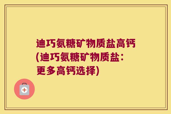 迪巧氨糖矿物质盐高钙(迪巧氨糖矿物质盐:更多高钙选择)