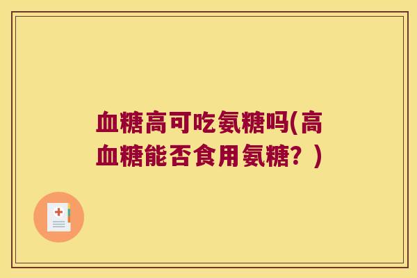 血糖高可吃氨糖吗(高血糖能否食用氨糖?)