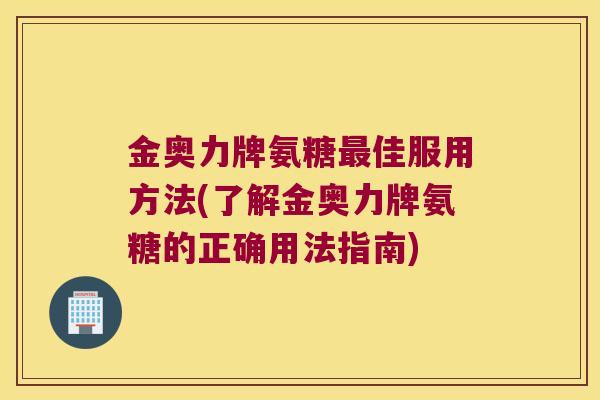 金奥力牌氨糖最佳服用方法(了解金奥力牌氨糖的正确用法指南)