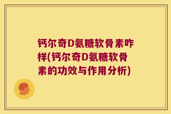 钙尔奇D氨糖软骨素咋样(钙尔奇D氨糖软骨素的功效与作用分析)