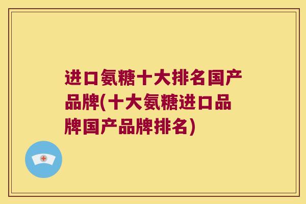 进口氨糖十大排名国产品牌(十大氨糖进口品牌国产品牌排名)