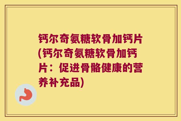 钙尔奇氨糖软骨加钙片(钙尔奇氨糖软骨加钙片：促进骨骼健康的营养补充品)