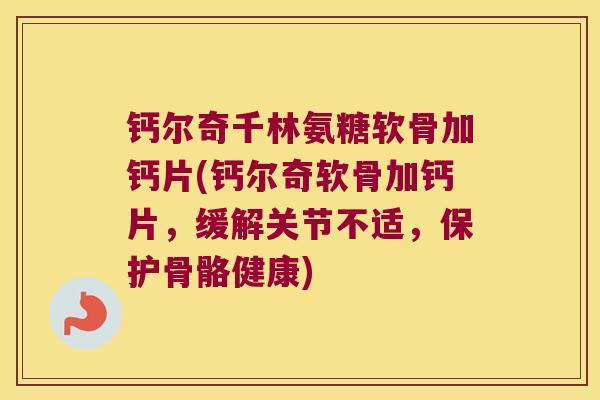 钙尔奇千林氨糖软骨加钙片(钙尔奇软骨加钙片,缓解关节不适,保护骨骼健康) 钙尔奇千林氨糖软骨加钙片(钙尔奇软骨加钙片,缓解关节不适,保护骨骼健康)