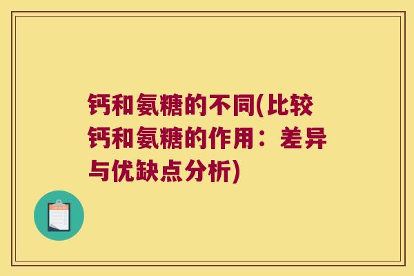 钙和氨糖的不同(比较钙和氨糖的作用:差异与优缺点分析)