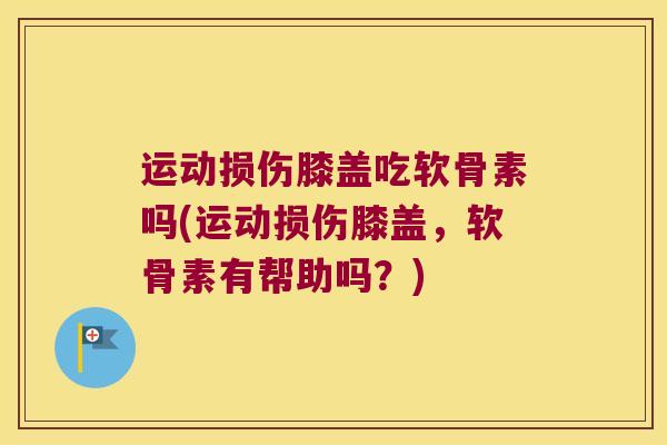运动损伤膝盖吃软骨素吗(运动损伤膝盖,软骨素有帮助吗?)
