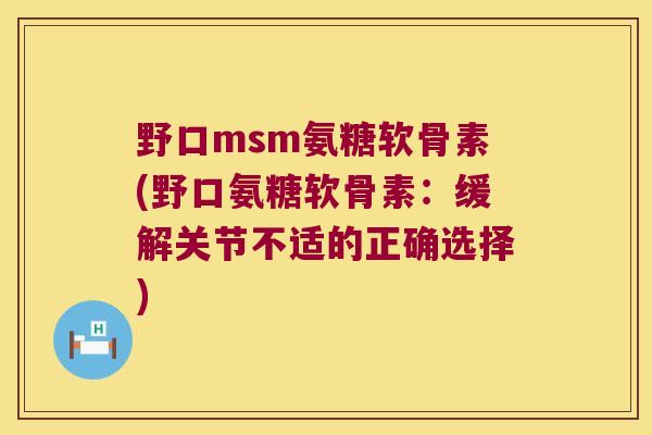 野口msm氨糖软骨素(野口氨糖软骨素:缓解关节不适的正确选择)