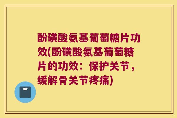 酚磺酸氨基葡萄糖片功效(酚磺酸氨基葡萄糖片的功效:保护关节,缓解骨关节疼痛)