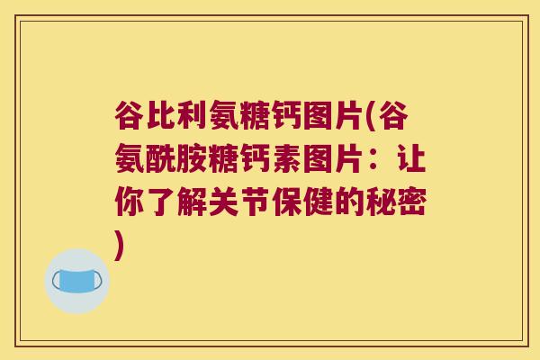 谷比利氨糖钙图片(谷氨酰胺糖钙素图片:让你了解关节保健的秘密)
