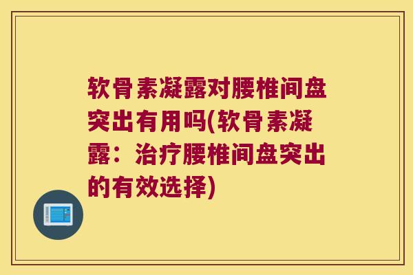 软骨素凝露对腰椎间盘突出有用吗(软骨素凝露:治疗腰椎间盘突出的有效选择)