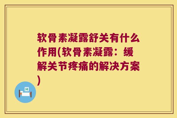 软骨素凝露舒关有什么作用(软骨素凝露：缓解关节的解决方案)