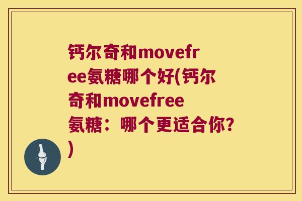 钙尔奇和movefree氨糖哪个好(钙尔奇和movefree氨糖:哪个更适合你?)