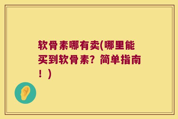 软骨素哪有卖(哪里能买到软骨素?简单指南!)