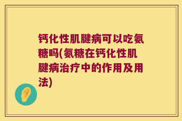 钙化性肌腱病可以吃氨糖吗(氨糖在钙化性肌腱病治疗中的作用及用法)