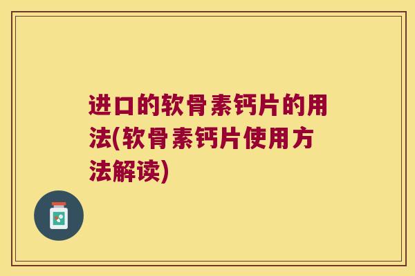 进口的软骨素钙片的用法(软骨素钙片使用方法解读)