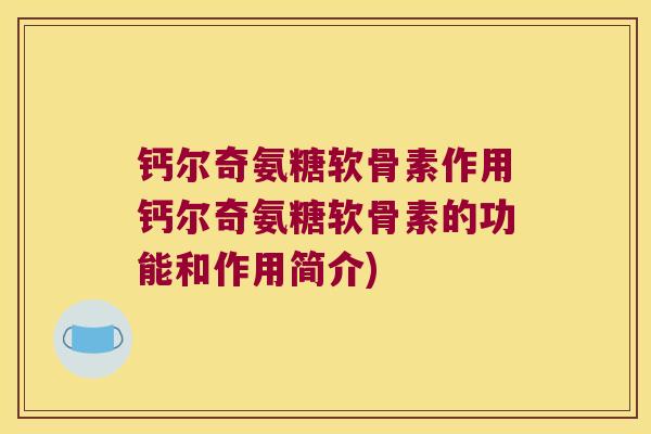 钙尔奇氨糖软骨素作用钙尔奇氨糖软骨素的功能和作用简介)