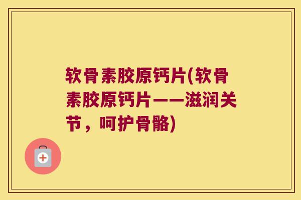 软骨素胶原钙片(软骨素胶原钙片——滋润关节,呵护骨骼)